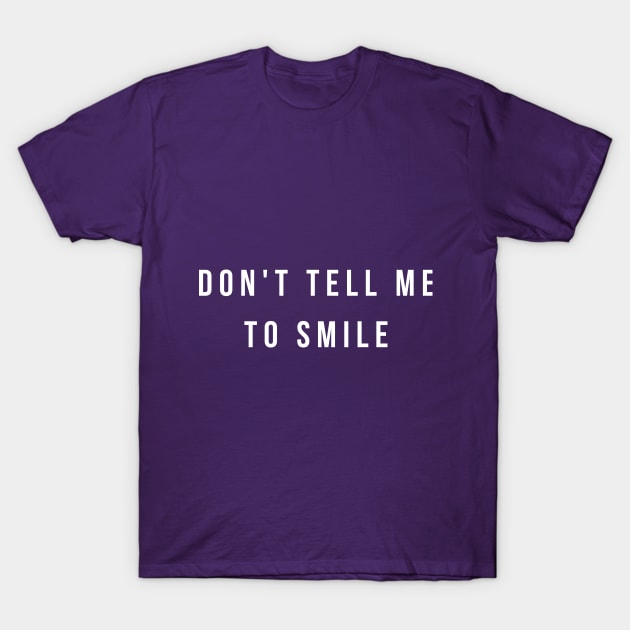 Don't Tell Me To Smile T-Shirt by She+ Geeks Out